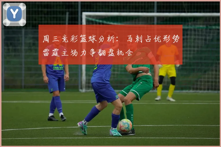 周三竞彩篮球分析：马刺占优形势雷霆主场力争翻盘机会
