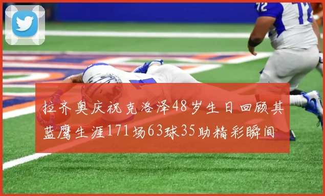 拉齐奥庆祝克洛泽48岁生日回顾其蓝鹰生涯171场63球35助精彩瞬间