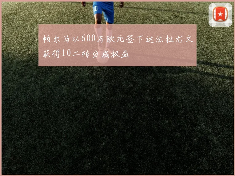 帕尔马以600万欧元签下达法拉尤文获得10二转分成权益