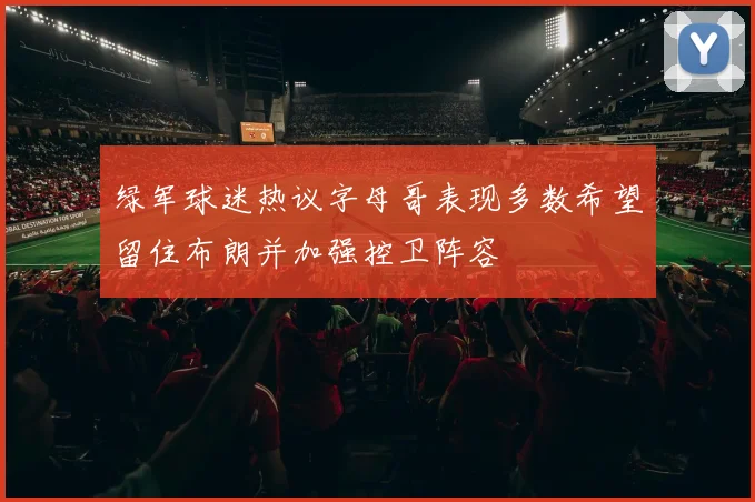 绿军球迷热议字母哥表现多数希望留住布朗并加强控卫阵容