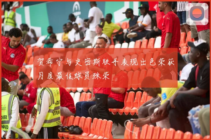 贺希宁与史密斯联手表现出色荣获月度最佳球员殊荣