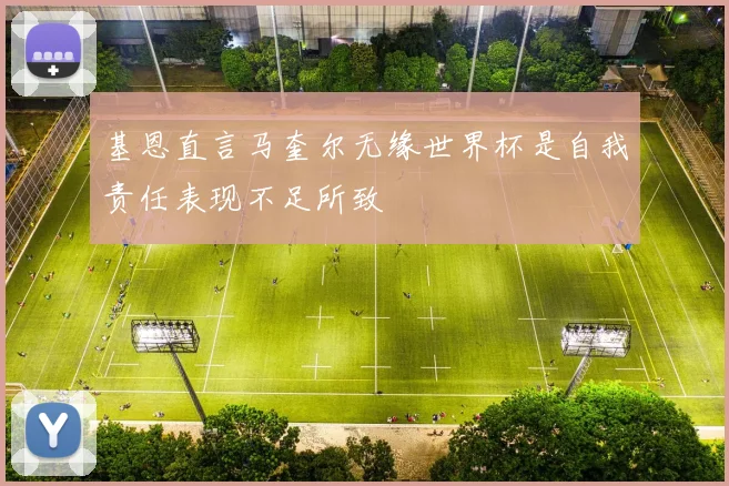 基恩直言马奎尔无缘世界杯是自我责任表现不足所致