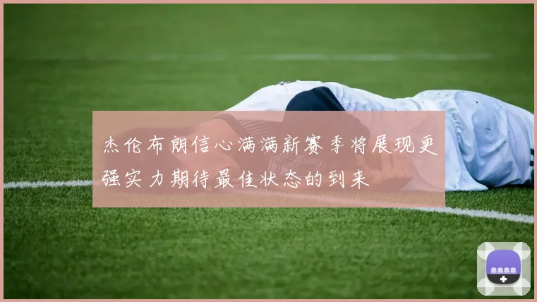杰伦布朗信心满满新赛季将展现更强实力期待最佳状态的到来