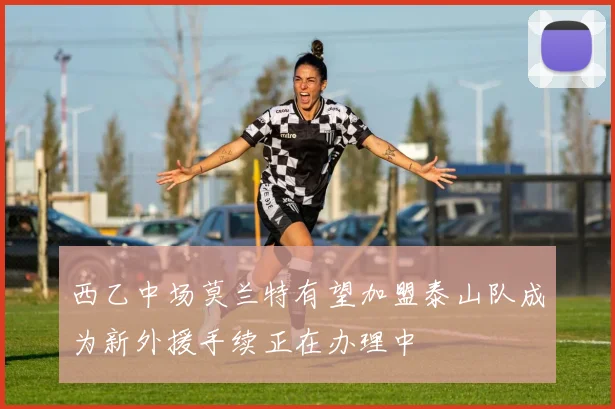 西乙中场莫兰特有望加盟泰山队成为新外援手续正在办理中